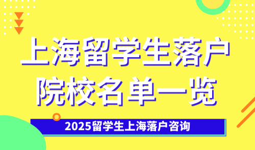 2025留学生上海落户咨询：上海留学生落户院校名单一览