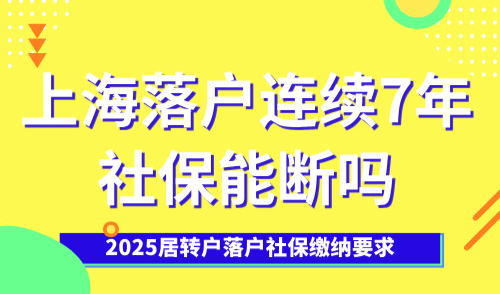 上海落户连续7年社保能断吗？居转户落户社保缴纳要求