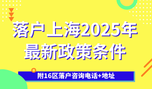 落户上海2025年最新政策条件，附16区落户咨询电话+地址