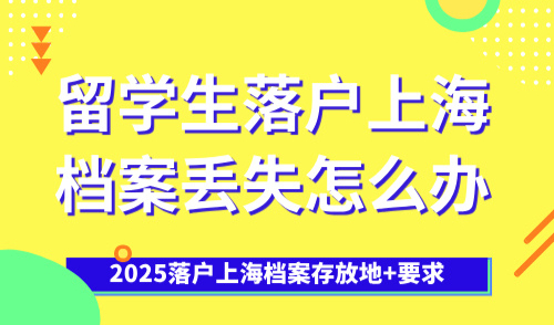 留学生落户上海档案丢失怎么办？2025落户上海档案存放地+要求