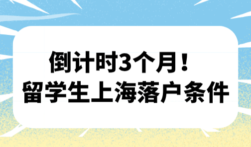 倒计时3个月！留学生上海落户条件最新政策，抓紧窗口期~