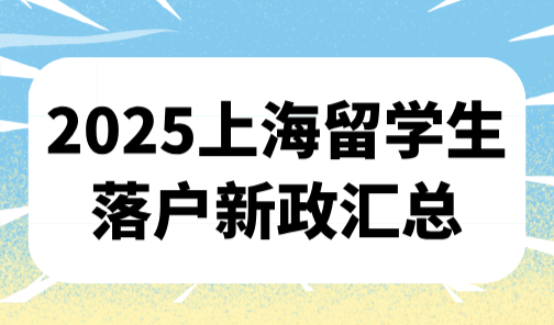 2025上海落户需要满足什么条件？上海留学生落户新政汇总