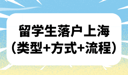 2025留学生落户咨询：留学生落户上海（类型+方式+流程）