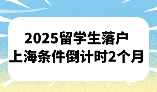 2025留学生落户上海条件，政策倒计时2个月！抓紧申请！