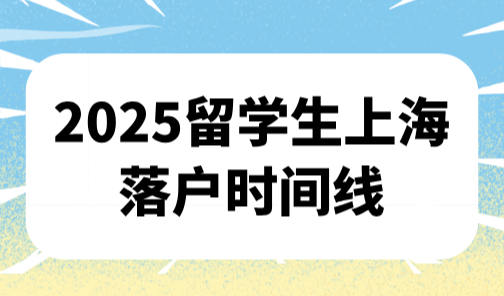 2025留学生上海落户时间线，错过这个时间节点落户将延后半年