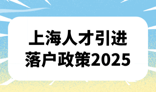 上海人才引进落户政策2025，1-3年可带全家落户！