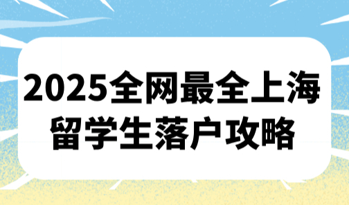 留学生怎么办理上海落户？2025全网最全上海留学生落户攻略！
