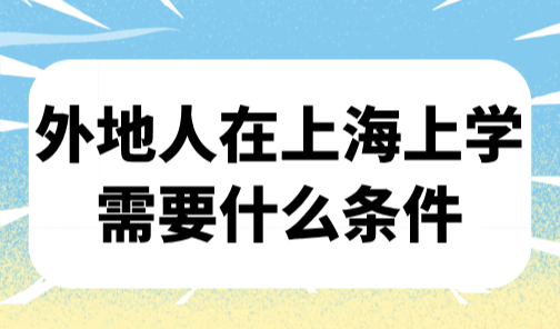 外地人在上海上学需要什么条件？小学初中高中都需要这个东西！