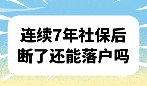 连续7年社保后断了还能落户吗？上海落户社保缴纳要求