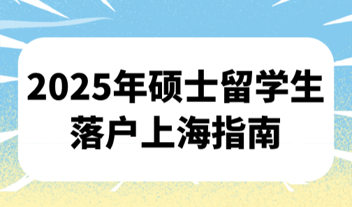 上海留学生落户政策，2025年硕士留学生落户上海指南！
