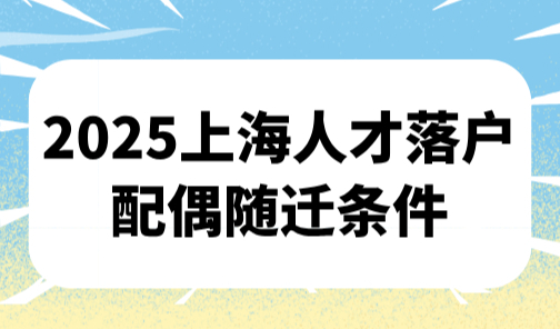 2025上海人才落户配偶随迁条件，不用等10年！