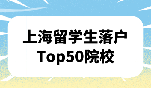 上海留学生落户Top50院校，共97所院校回国后可直接落户！