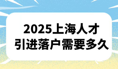 2025上海人才引进落户需要多久？2个月关键流程时间线！