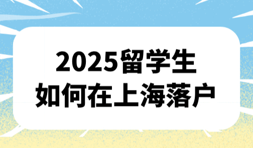 留学生如何在上海落户？2025申请全流程（附操作指南+材料清单）