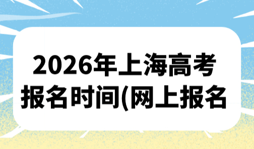 2026年上海高考报名时间10月13日启动(网上报名+补报名）