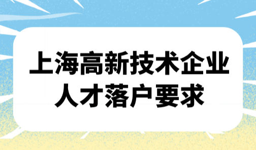 2025上海高新技术企业人才落户要求，仅需6个月即可落户