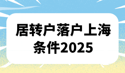 居转户落户上海条件2025，超详细版居转户审批流程