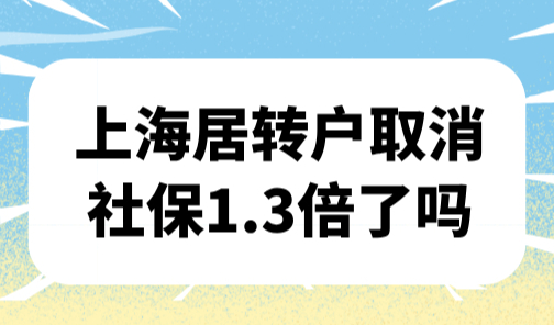 2025年上海落户新规，上海居转户取消社保1.3倍了吗