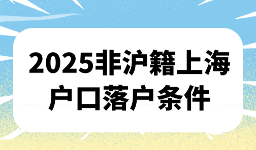 2025非沪籍上海户口落户条件，7年落户如何缩短年限至5年、3年