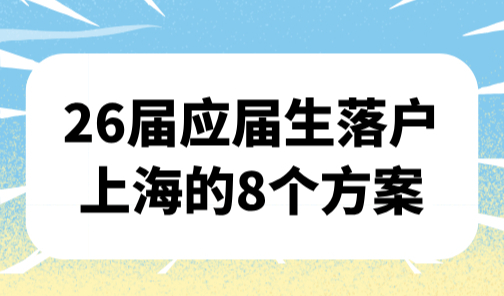 26届应届生看过来！应届生落户上海的8个方案+72分细则（最新版