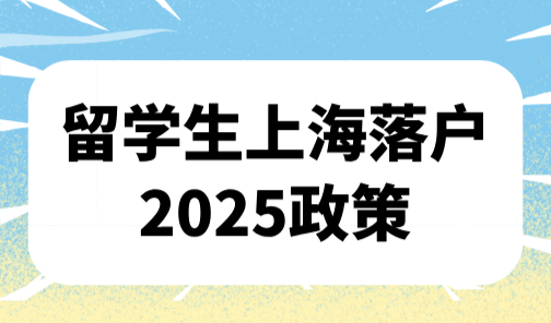 留学生上海落户2025政策，留学生落户申请条件+要求+入境时间