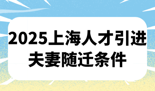 2025上海人才引进夫妻随迁条件，配偶无需在上海工作交社保