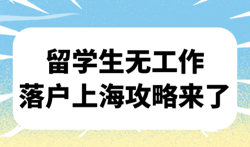 留学生无工作落户上海攻略来了！上海落户最新政策2025