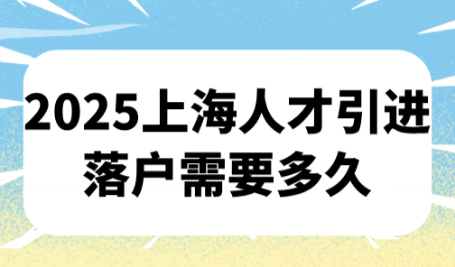 2025上海人才引进落户需要多久？2个月轻松通过审核公示
