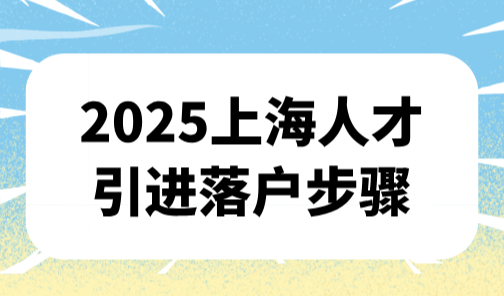 2025上海人才引进落户步骤，现在申请抓住最佳落户窗口期