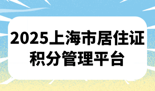 2025上海市居住证积分管理平台：居住证积分查询+办理一网通