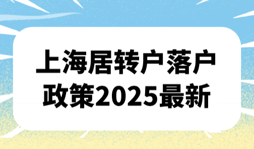 上海居转户落户政策2025最新，居转户落户一网通办详细流程